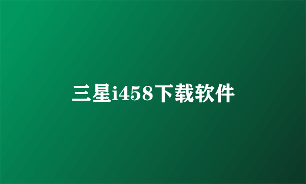 三星i458下载软件