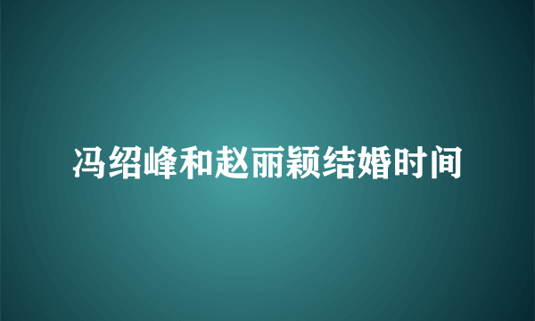 冯绍峰和赵丽颖结婚时间