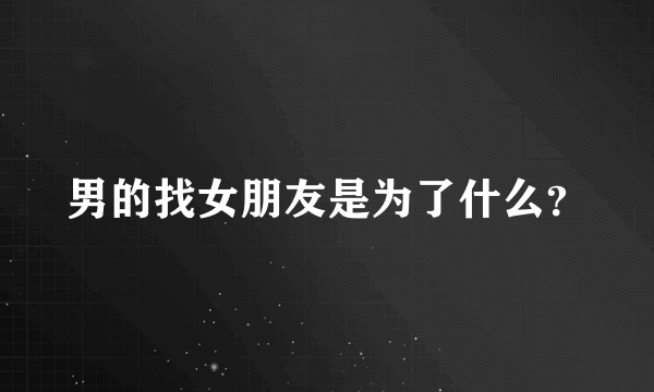 男的找女朋友是为了什么？