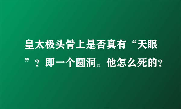 皇太极头骨上是否真有“天眼”？即一个圆洞。他怎么死的？