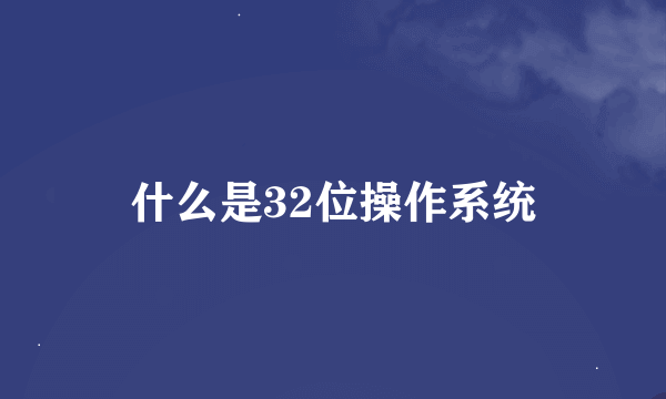 什么是32位操作系统