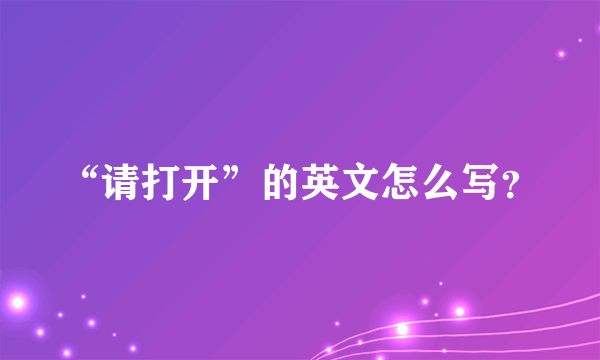 “请打开”的英文怎么写？