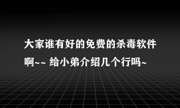 大家谁有好的免费的杀毒软件啊~~ 给小弟介绍几个行吗~