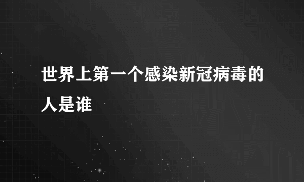 世界上第一个感染新冠病毒的人是谁