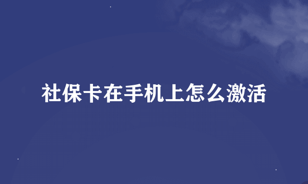 社保卡在手机上怎么激活