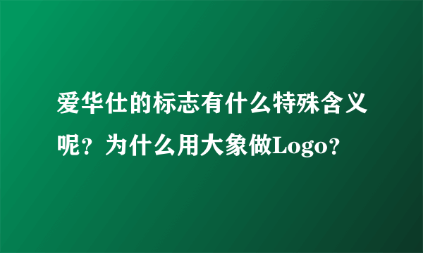 爱华仕的标志有什么特殊含义呢？为什么用大象做Logo？