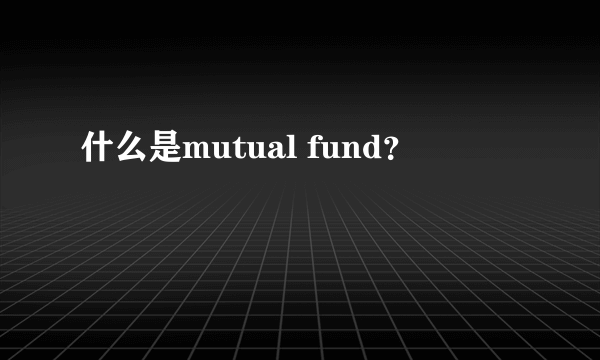 什么是mutual fund？