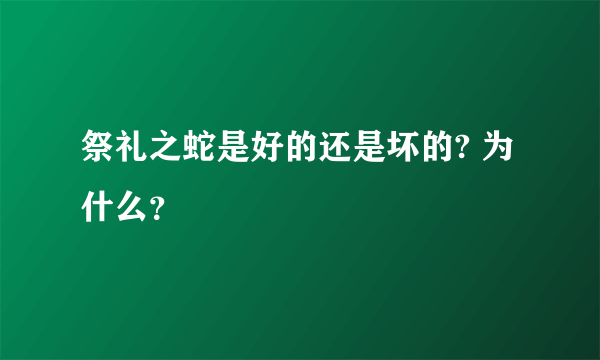 祭礼之蛇是好的还是坏的? 为什么？