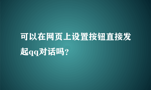 可以在网页上设置按钮直接发起qq对话吗？