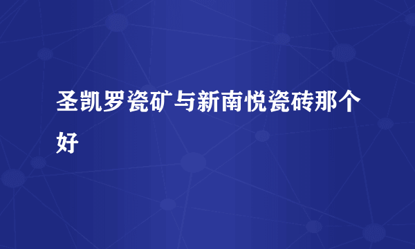 圣凯罗瓷矿与新南悦瓷砖那个好