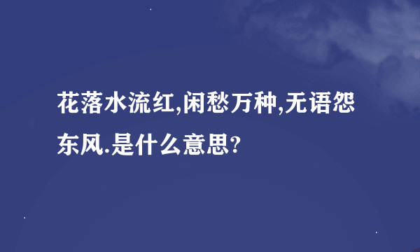 花落水流红,闲愁万种,无语怨东风.是什么意思?