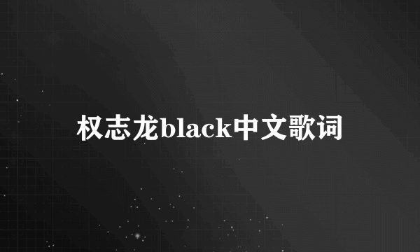 权志龙black中文歌词