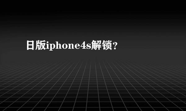 日版iphone4s解锁？