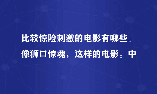 比较惊险刺激的电影有哪些。像狮口惊魂，这样的电影。中