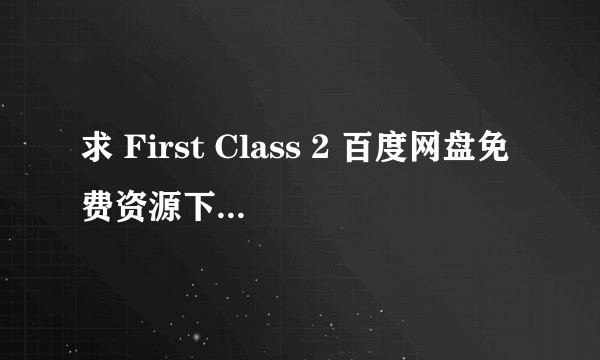 求 First Class 2 百度网盘免费资源下载链接，谢谢