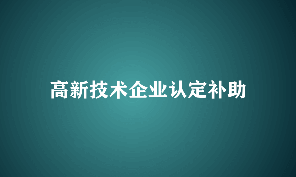 高新技术企业认定补助