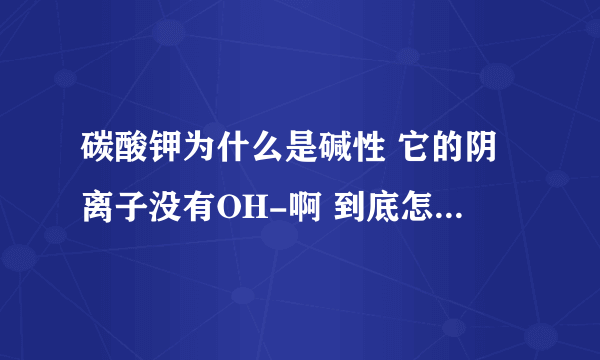 碳酸钾为什么是碱性 它的阴离子没有OH-啊 到底怎么判断是酸还是碱还是盐？