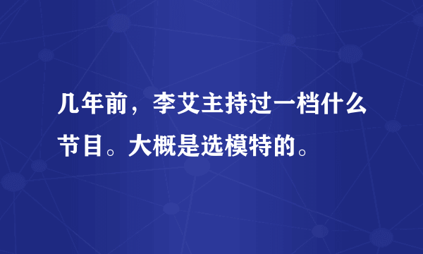 几年前，李艾主持过一档什么节目。大概是选模特的。