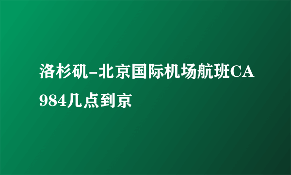 洛杉矶-北京国际机场航班CA984几点到京