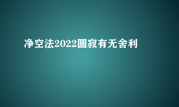 净空法2022圆寂有无舍利