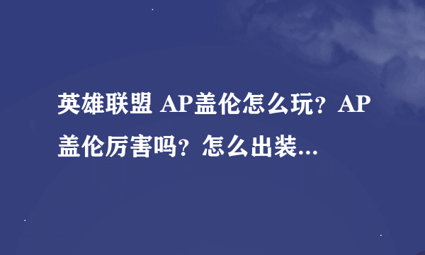 英雄联盟 AP盖伦怎么玩？AP盖伦厉害吗？怎么出装？求详解