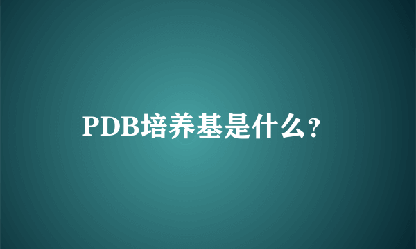 PDB培养基是什么？