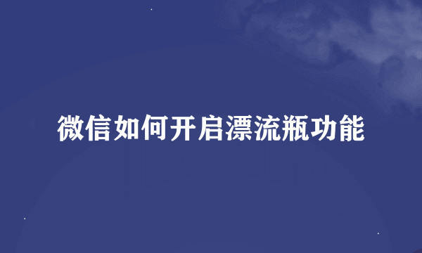 微信如何开启漂流瓶功能