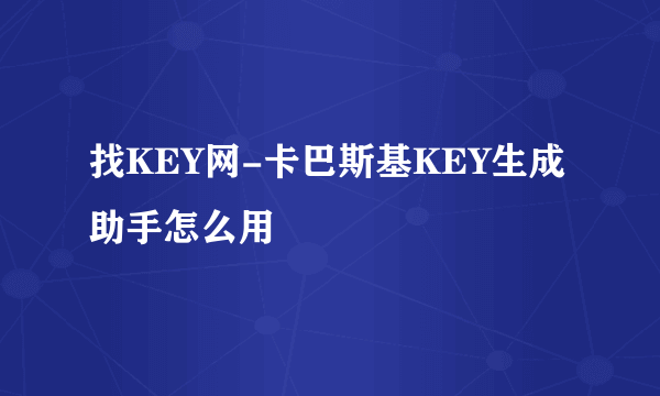 找KEY网-卡巴斯基KEY生成助手怎么用