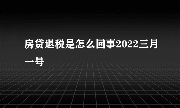 房贷退税是怎么回事2022三月一号