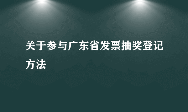 关于参与广东省发票抽奖登记方法