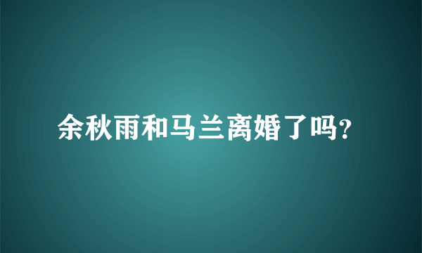 余秋雨和马兰离婚了吗？