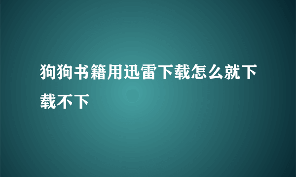 狗狗书籍用迅雷下载怎么就下载不下