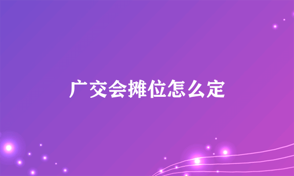 广交会摊位怎么定