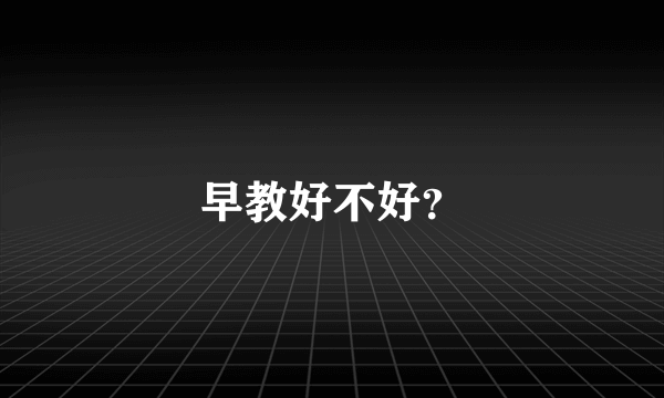 早教好不好？