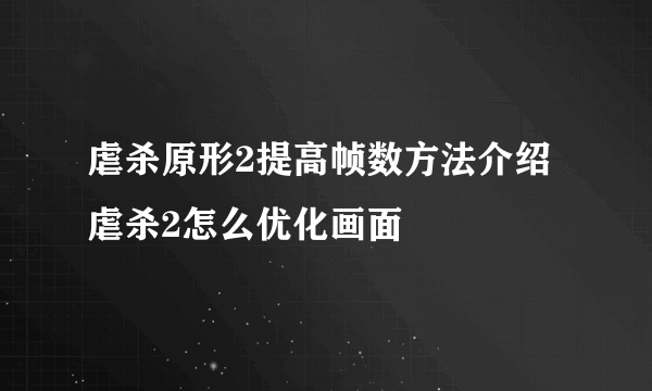 虐杀原形2提高帧数方法介绍 虐杀2怎么优化画面