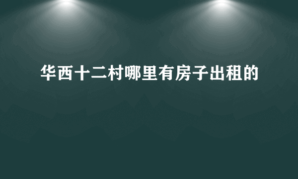 华西十二村哪里有房子出租的