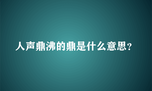 人声鼎沸的鼎是什么意思？