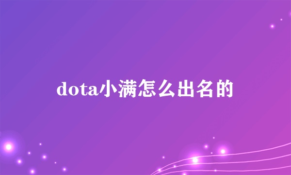 dota小满怎么出名的