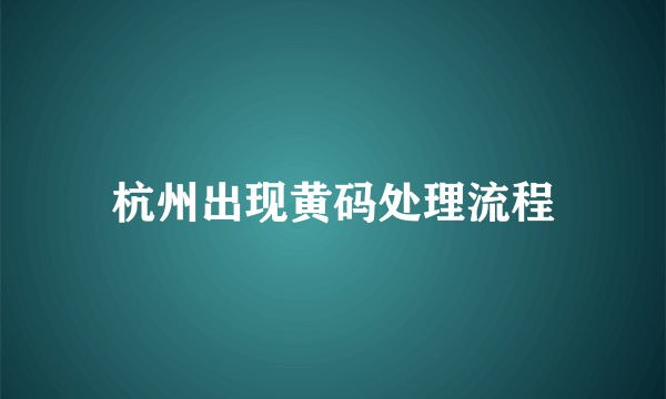 杭州出现黄码处理流程