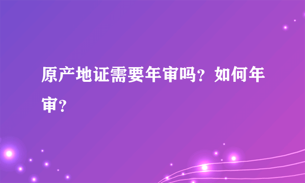 原产地证需要年审吗？如何年审？