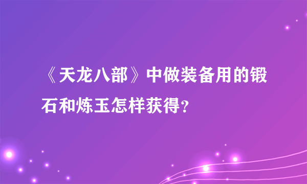 《天龙八部》中做装备用的锻石和炼玉怎样获得？