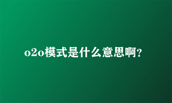 o2o模式是什么意思啊？