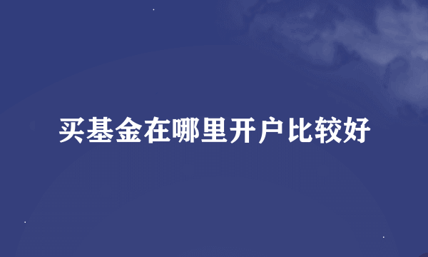 买基金在哪里开户比较好