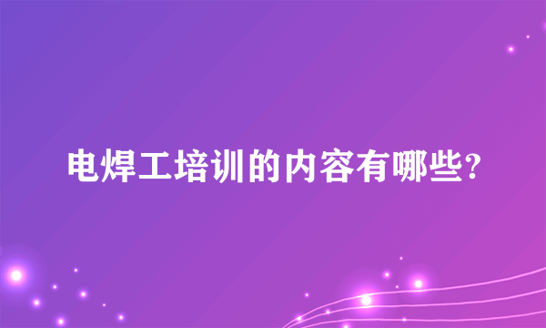 电焊工培训的内容有哪些?