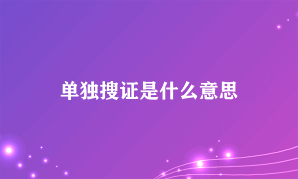 单独搜证是什么意思