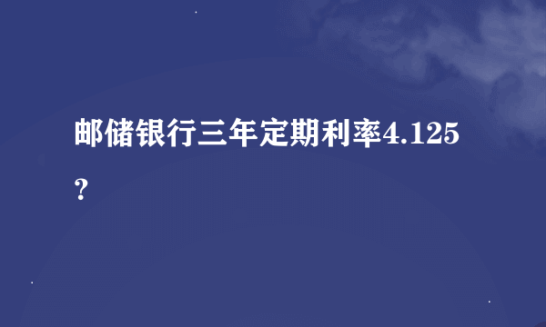 邮储银行三年定期利率4.125？