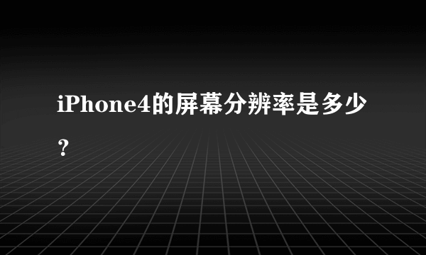 iPhone4的屏幕分辨率是多少？