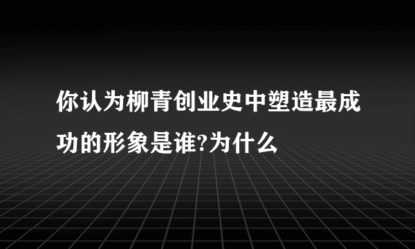 你认为柳青创业史中塑造最成功的形象是谁?为什么