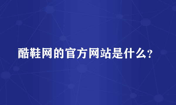 酷鞋网的官方网站是什么？