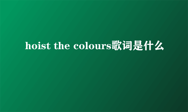 hoist the colours歌词是什么